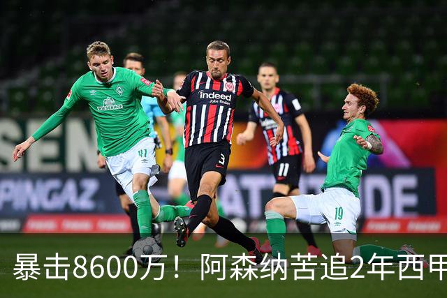 暴击8600万！阿森纳苦追2年西甲飞翼松口，英超三强疯抢悬念拉满
